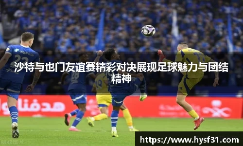 NG28沙特与也门友谊赛精彩对决展现足球魅力与团结精神